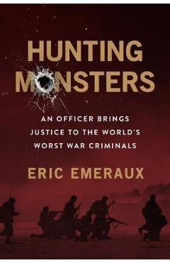 Poza produsului Hunting Monsters: An Officer on the Trail of the World's Worst War Criminals - Eric Emeraux