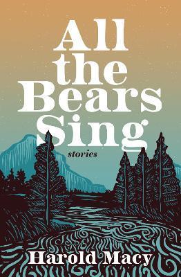 All the Bears Sing: Stories - Harold Macy