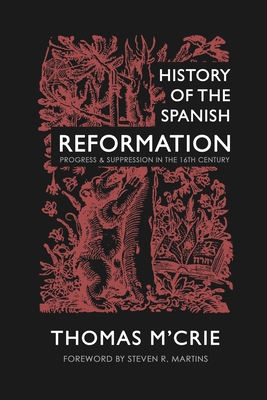 History of the Spanish Reformation: Progress & Suppression in the 16th Century - Thomas M'crie