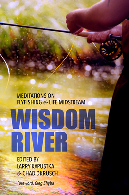 Wisdom River: Meditations on Flyfishing and Life Midstream - Larry Kapustka