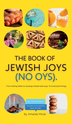 The Book of Jewish Joys (No OYs): From sizzling latkes to slurping matzah ball soup: 72 small joyful things. - Amanda Minuk