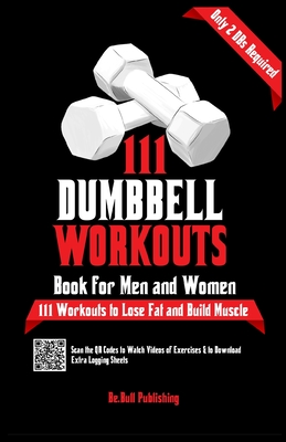 111 Dumbbell Workouts Book for Men and Women: With only 2 Dumbbells. Workout Journal Log Book of 111 Dumbbell Workout Routines to Build Muscle. Workou - Be Bull Publishing