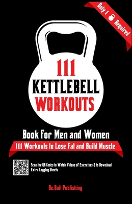 111 Kettlebell Workouts Book for Men and Women: With only 1 Kettlebell. Workout Journal Log Book of 111 Kettlebell Workout Routines to Build Muscle. W - Be Bull Publishing