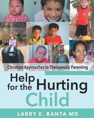 Help for the Hurting Child: Christian Approaches to Therapeutic Parenting - Larry E. Banta