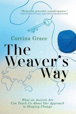 The Weaver's Way: What an Ancient Art Can Teach You about Your Approach to Shaping Change - Grace Corrina