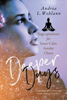 Deeper Days: 365 Yoga-spirations for Inner Calm Amidst Chaos - Andrea L. Wehlann