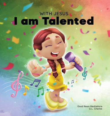 With Jesus I am Talented: A Christian book for kids about God-given talents & abilities; using a bible-based story to help kids understand they - G. L. Charles