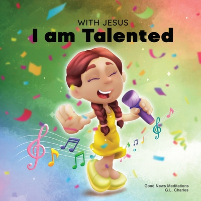 With Jesus I am Talented: A Christian book for kids about God-given talents & abilities; using a bible-based story to help kids understand they - G. L. Charles