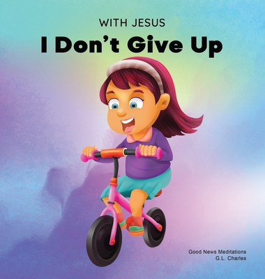 With Jesus I Don't Give Up: A Christian book for kids about perseverance, using a story from the Bible to increase their confidence in God's Word - G. L. Charles