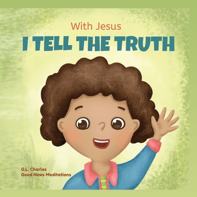 With Jesus I tell the truth: A Christian children's rhyming book empowering kids to tell the truth to overcome lying in any circumstance by teachin - G. L. Charles