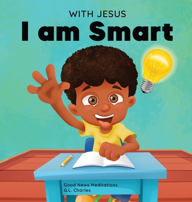 With Jesus I am Smart: A Christian children's book to help kids see Jesus as their source of wisdom and intelligence; ages 4-6, 6-8, 8-10 - G. L. Charles