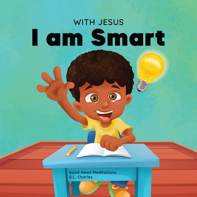 With Jesus I am Smart: A Christian children's book to help kids see Jesus as their source of wisdom and intelligence; ages 4-6, 6-8, 8-10 - G. L. Charles