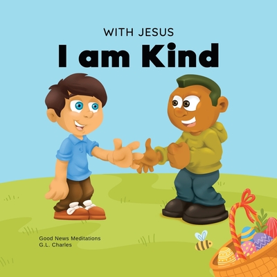 With Jesus I am Kind: An Easter children's Christian story about Jesus' kindness, compassion, and forgiveness to inspire kids to do the same - G. L. Charles