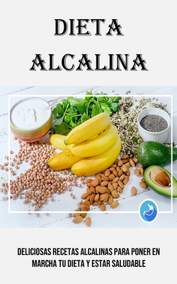 Dieta Alcalina: Deliciosas Recetas Alcalinas Para Poner en Marcha Tu Dieta Y Estar Saludable - Esperanza Casares