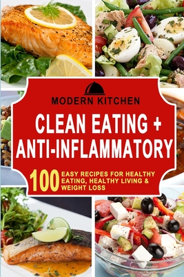 Clean Eating + Anti-Inflammatory: 100 Easy Recipes for Healthy Eating, Healthy Living & Weight Loss - Modern Kitchen