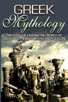Greek Mythology: Discover the Fascinating World of Greek Gods, Heroes, Myths & Folklore - Sk Angelis