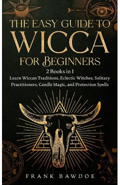 The Easy Guide to Wicca for Beginners: 2 Books in 1 - Learn Wiccan Traditions, Eclectic Witches, Solitary Practitioners, Candle Magic, and Protection - Frank Bawdoe