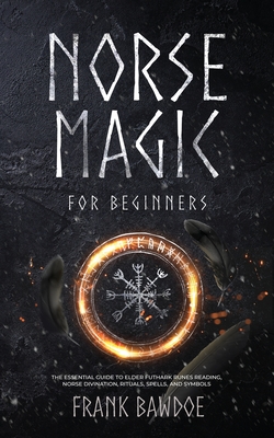 Norse Magic for Beginners: The Essential Guide to Elder Futhark Runes Reading, Norse Divination, Rituals, Spells, and Symbols - Frank Bawdoe