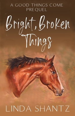 Bright, Broken Things: Good Things Come Book 0.5 (A Prequel) - Linda Shantz