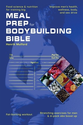 Meal Prep Bodybuilding Bible Food science & nutrition for training big. Improve men's health, wellness, body, and sex drive. Fat-burning workout. Stre - Henrik Mulford