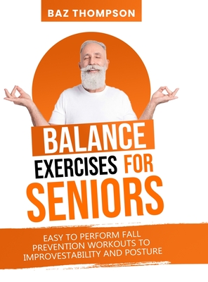 Balance Exercises for Seniors: Easy to Perform Fall Prevention Workouts to Improve Stability and Posture - Baz Thompson