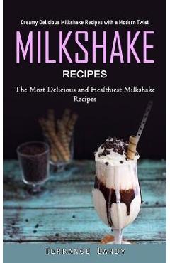 Coperta cărții 'Milkshake Recipes: Creamy Delicious Milkshake Recipes with a Modern Twist (The Most Delicious and Healthiest Milkshake'