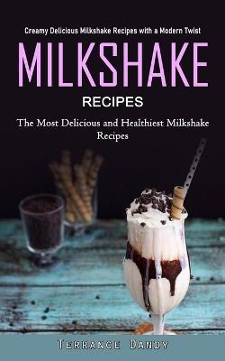 Coperta cărții 'Milkshake Recipes: Creamy Delicious Milkshake Recipes with a Modern Twist (The Most Delicious and Healthiest Milkshake'