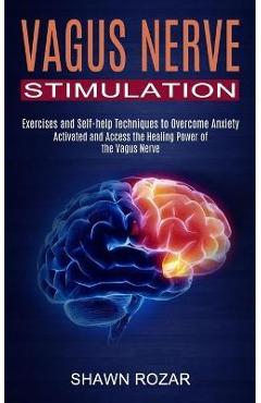 Poza produsului Vagus Nerve Stimulation: Activated and Access the Healing Power of the Vagus Nerve (Exercises and Self-help Techniques to Overcome Anxiety) - Shawn Rozar