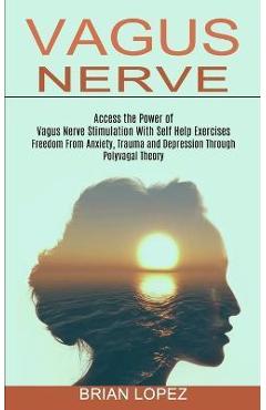 Poza produsului Vagus Nerve: Freedom From Anxiety, Trauma and Depression Through Polyvagal Theory (Access the Power of Vagus Nerve Stimulation With - Brian Lopez