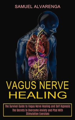 Vagus Nerve Healing: The Secrets to Overcome Anxiety and Ptsd With Stimulation Exercises (The Survival Guide to Vagus Nerve Healing and Sel - Samuel Alvarenga