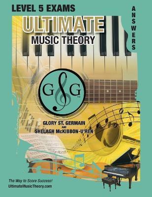 LEVEL 5 Music Theory Exams Answer Book - Ultimate Music Theory Supplemental Exam Series: LEVEL 5, 6, 7 & 8 - Eight Exams in each Workbook PLUS Bonus E - Glory St Germain