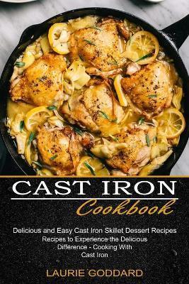 Cast Iron Cookbook: Delicious and Easy Cast Iron Skillet Dessert Recipes (Recipes to Experience the Delicious Difference - Cooking With Ca - Laurie Goddard
