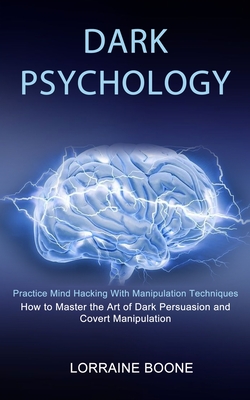 Dark Psychology: How to Master the Art of Dark Persuasion and Covert Manipulation (Practice Mind Hacking With Manipulation Techniques) - Lorraine Boone