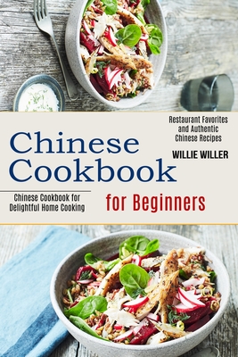 Chinese Cookbook for Beginners: Restaurant Favorites and Authentic Chinese Recipes (Chinese Cookbook for Delightful Home Cooking) - Willie Willer