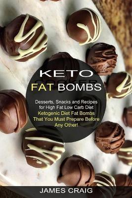 Keto Fat Bombs: Ketogenic Diet Fat Bombs That You Must Prepare Before Any Other! (Desserts, Snacks and Recipes for High Fat Low Carb D - James Craig