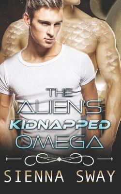 The Alien's Kidnapped Omega: a scifi alien m/m romance - Sienna Sway