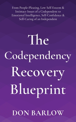 The Codependency Recovery Blueprint: From People-Pleasing, Low Self-Esteem & Intimacy Issues of a Codependent to Emotional Intelligence, Self-Confiden - Don Barlow