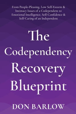 The Codependency Recovery Blueprint: From People-Pleasing, Low Self-Esteem & Intimacy Issues of a Codependent to Emotional Intelligence, Self-Confiden - Don Barlow