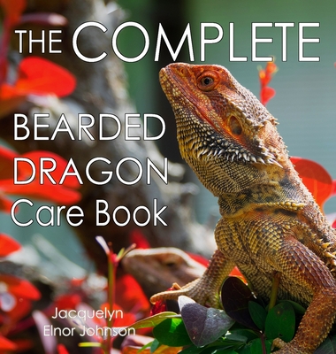 The Complete Bearded Dragon Care Book - Jacquelyn Elnor Johnson