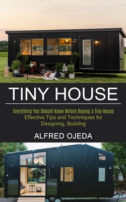 Tiny House: Effective Tips and Techniques for Designing, Building (Everything You Should Know Before Buying a Tiny House) - Alfred Ojeda