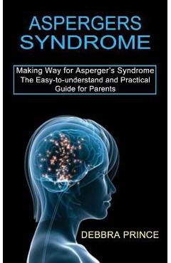 Poza produsului Aspergers Syndrome: The Easy-to-understand and Practical Guide for Parents (Making Way for Asperger's Syndrome) - Debbra Prince