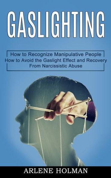 Gaslighting: How to Avoid the Gaslight Effect and Recovery From Narcissistic Abuse (How to Recognize Manipulative People) - Arlene Holman
