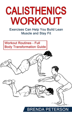 Calisthenics Workout: Exercises Can Help You Build Lean Muscle and Stay Fit (Workout Routines - Full Body Transformation Guide) - Brenda Peterson