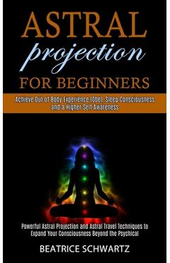 Poza produsului Astral Projection for Beginners: Powerful Astral Projection and Astral Travel Techniques to Expand Your Consciousness Beyond the Psychical (Achieve Ou - Beatrice Schwartz