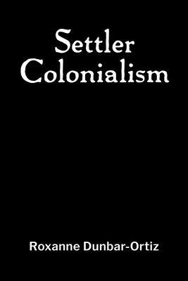 Settler Colonialism - Roxanne Dunbar-ortiz