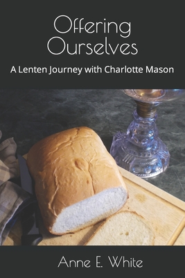 Offering Ourselves: A Lenten Journey with Charlotte Mason - Anne E. White