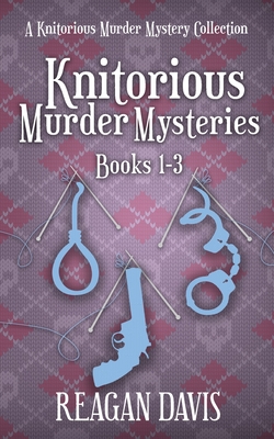 Knitorious Murder Mysteries Books 1-3: A Knitorious Murder Mystery Series - Reagan Davis