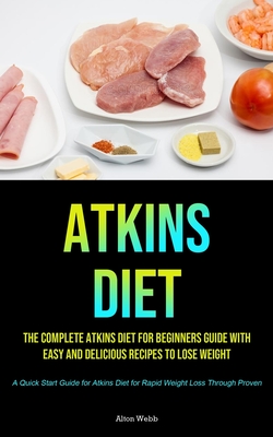 Atkins Diet: The complete Atkins Diet for beginners guide with easy and delicious recipes to lose weight (A Quick Start Guide for A - Alton Webb