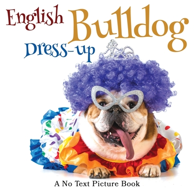 English Bulldog Dress-up, A No Text Picture Book: A Calming Gift for Alzheimer Patients and Senior Citizens Living With Dementia - Lasting Happiness