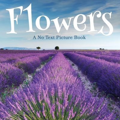 Flowers, A No Text Picture Book: A Calming Gift for Alzheimer Patients and Senior Citizens Living With Dementia - Lasting Happiness